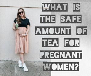 What is the safe amount of tea for pregnant women?